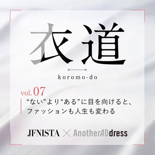 衣道vol.07 “ない”より“ある”に目を向けると、ファッションも人生も変わる