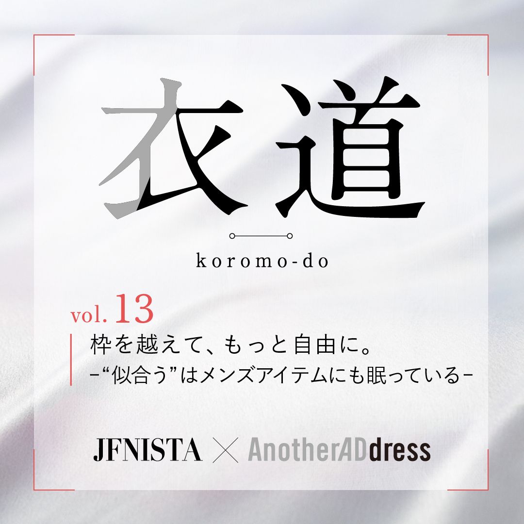 衣道vol.13 枠を越えて、もっと自由に。 ー“似合う”はメンズアイテムにも眠っているー